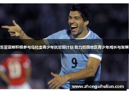 苏亚雷斯积极参与乌拉圭青少年抗贫困计划 助力贫困地区青少年成长与发展