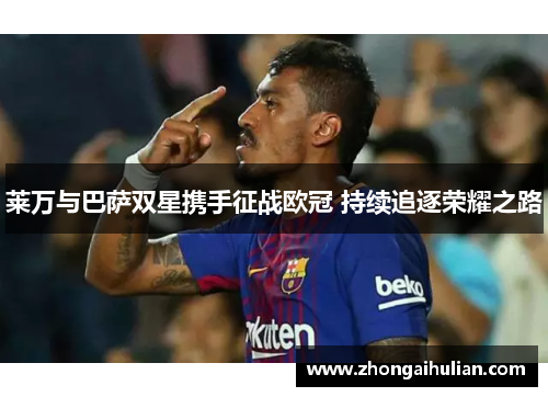 莱万与巴萨双星携手征战欧冠 持续追逐荣耀之路