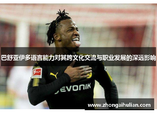 巴舒亚伊多语言能力对其跨文化交流与职业发展的深远影响