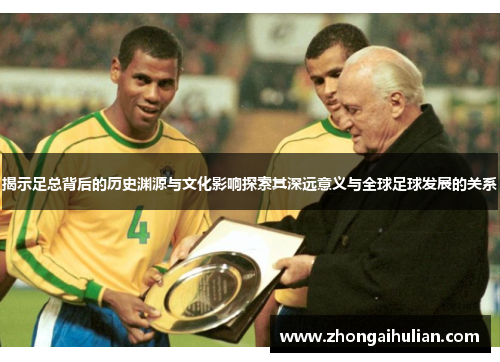 揭示足总背后的历史渊源与文化影响探索其深远意义与全球足球发展的关系