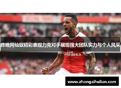 昨晚阿仙奴精彩表现力克对手展现强大团队实力与个人风采