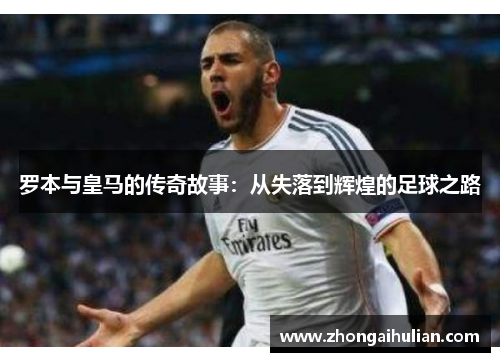罗本与皇马的传奇故事：从失落到辉煌的足球之路